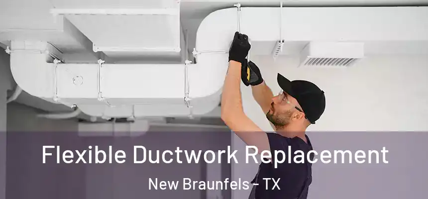 Flexible Ductwork Replacement New Braunfels - TX